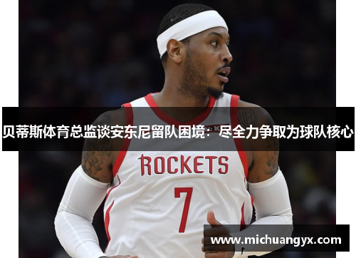 贝蒂斯体育总监谈安东尼留队困境：尽全力争取为球队核心