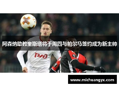 阿森纳助教奎斯塔将于周四与帕尔马签约成为新主帅