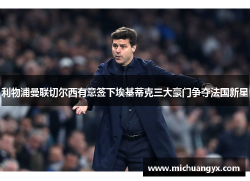 利物浦曼联切尔西有意签下埃基蒂克三大豪门争夺法国新星